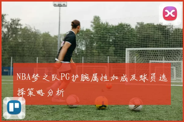 NBA梦之队PG护腕属性加成及球员选择策略分析