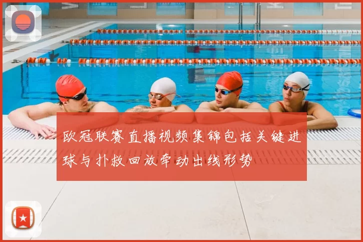 欧冠联赛直播视频集锦包括关键进球与扑救回放牵动出线形势