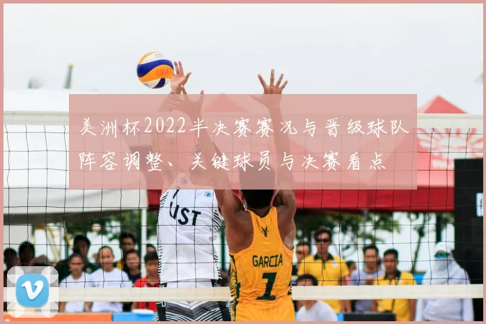 美洲杯2022半决赛赛况与晋级球队阵容调整、关键球员与决赛看点
