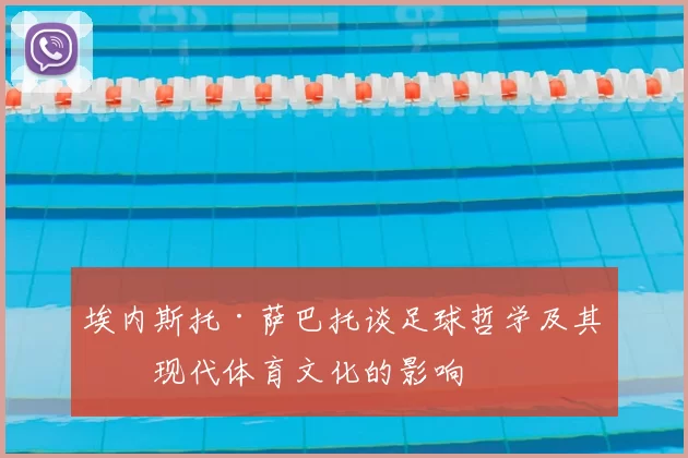 埃内斯托·萨巴托谈足球哲学及其对现代体育文化的影响