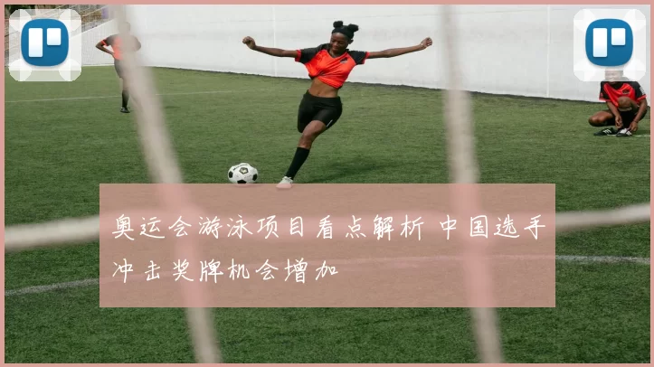 奥运会游泳项目看点解析 中国选手冲击奖牌机会增加