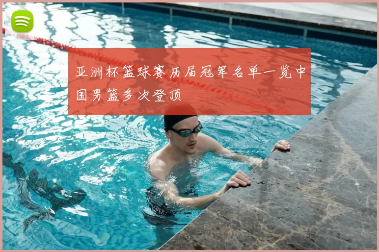 亚洲杯篮球赛历届冠军名单一览中国男篮多次登顶