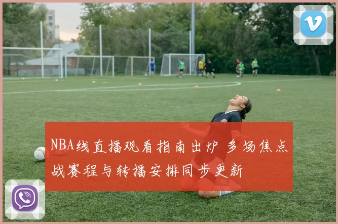 NBA线直播观看指南出炉 多场焦点战赛程与转播安排同步更新
