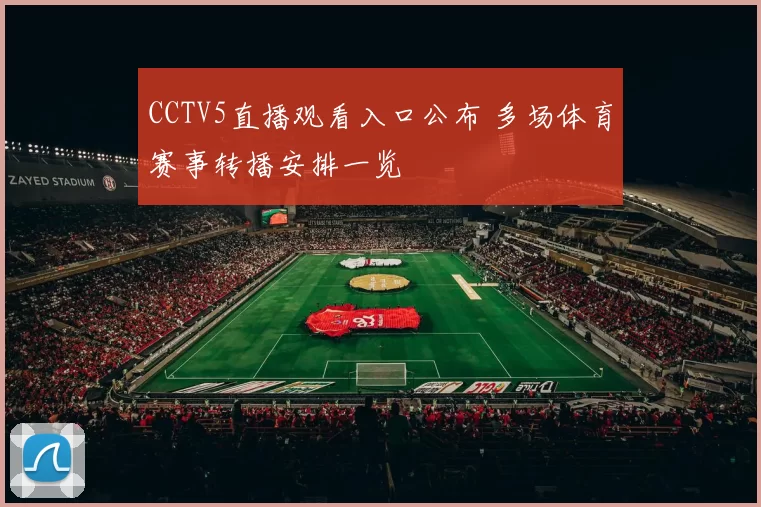 CCTV5直播观看入口公布 多场体育赛事转播安排一览