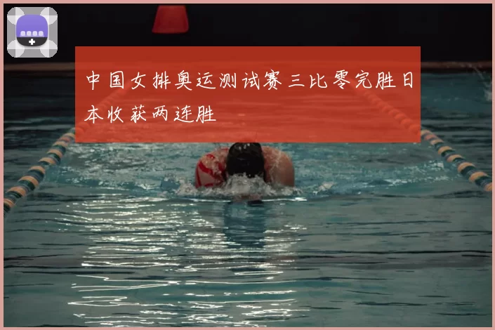 中国女排奥运测试赛三比零完胜日本收获两连胜