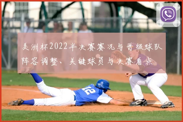 美洲杯2022半决赛赛况与晋级球队阵容调整、关键球员与决赛看点