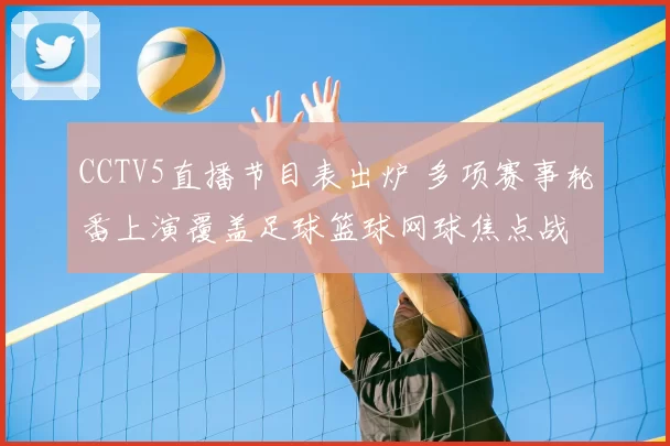 CCTV5直播节目表出炉 多项赛事轮番上演覆盖足球篮球网球焦点战