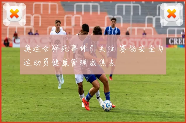 奥运会猝死事件引关注 赛场安全与运动员健康管理成焦点