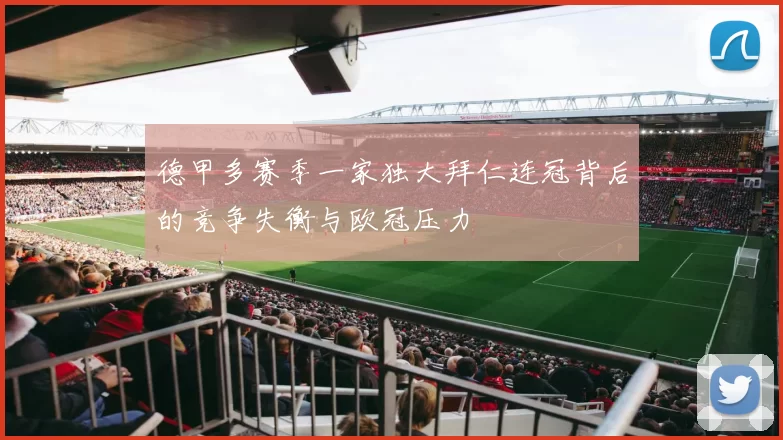 德甲多赛季一家独大拜仁连冠背后的竞争失衡与欧冠压力