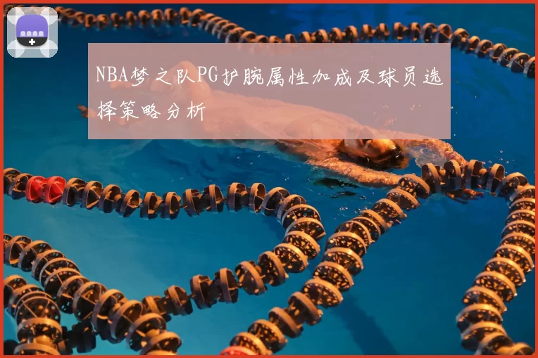 NBA梦之队PG护腕属性加成及球员选择策略分析