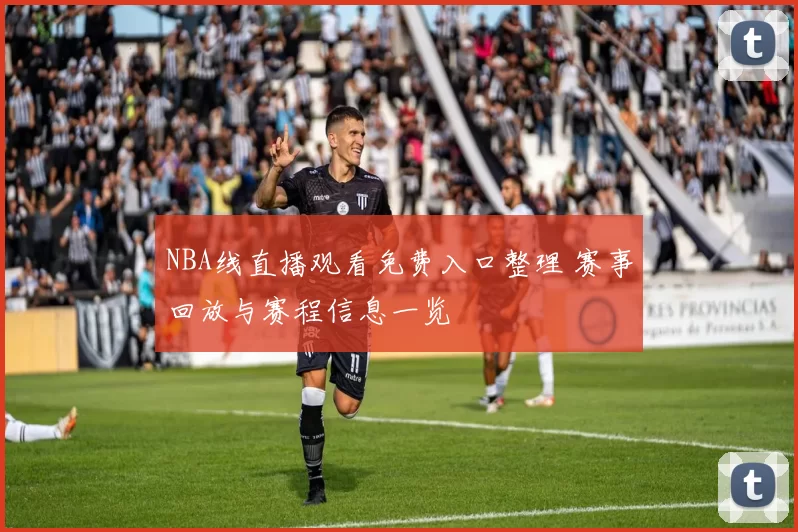 NBA线直播观看免费入口整理 赛事回放与赛程信息一览