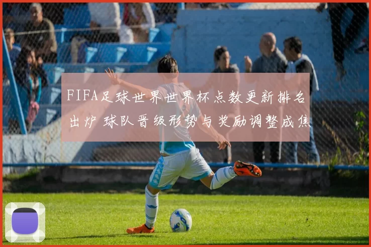 FIFA足球世界世界杯点数更新排名出炉 球队晋级形势与奖励调整成焦点