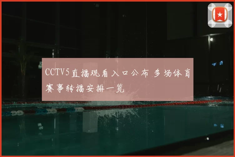 CCTV5直播观看入口公布 多场体育赛事转播安排一览