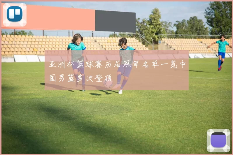 亚洲杯篮球赛历届冠军名单一览中国男篮多次登顶