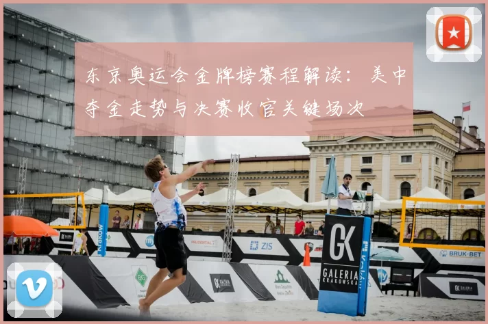 东京奥运会金牌榜赛程解读：美中夺金走势与决赛收官关键场次