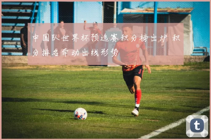 中国队世界杯预选赛积分榜出炉 积分排名牵动出线形势