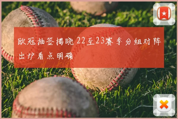 欧冠抽签揭晓 22至23赛季分组对阵出炉看点明确