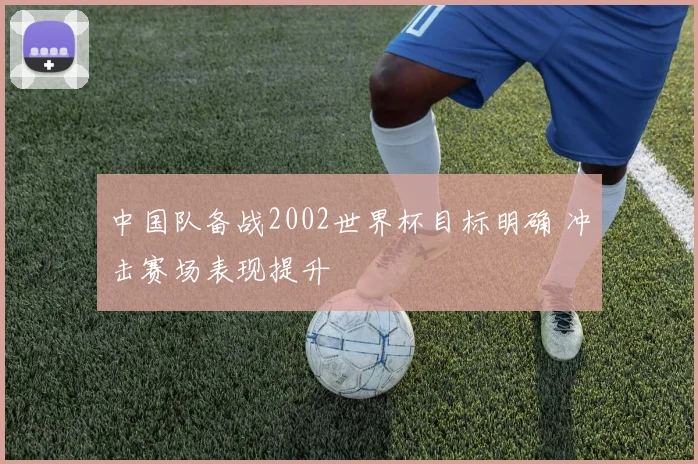中国队备战2002世界杯目标明确 冲击赛场表现提升