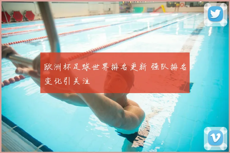 欧洲杯足球世界排名更新 强队排名变化引关注