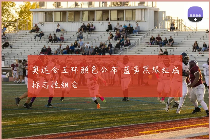 奥运会五环颜色公布 蓝黄黑绿红成标志性组合