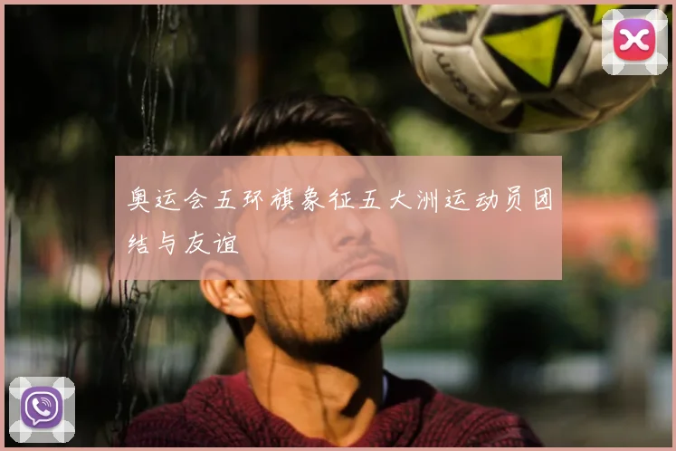奥运会五环旗象征五大洲运动员团结与友谊