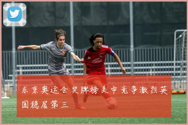 东京奥运会奖牌榜美中竞争激烈英国稳居第三