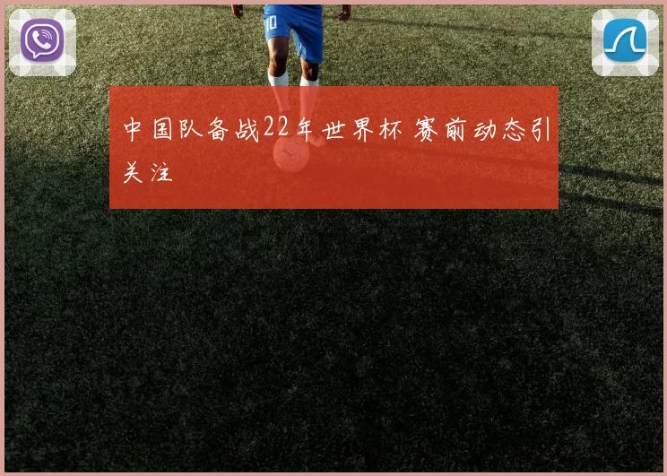 中国队备战22年世界杯 赛前动态引关注